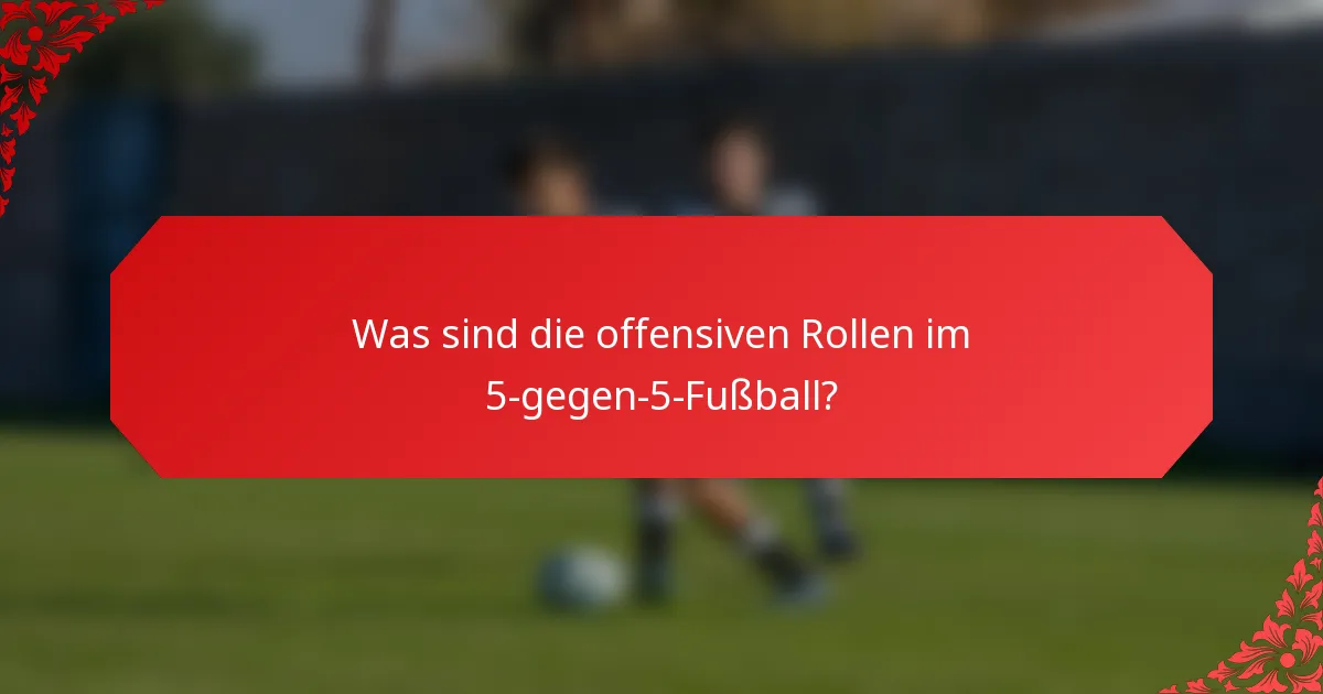 Was sind die offensiven Rollen im 5-gegen-5-Fußball?