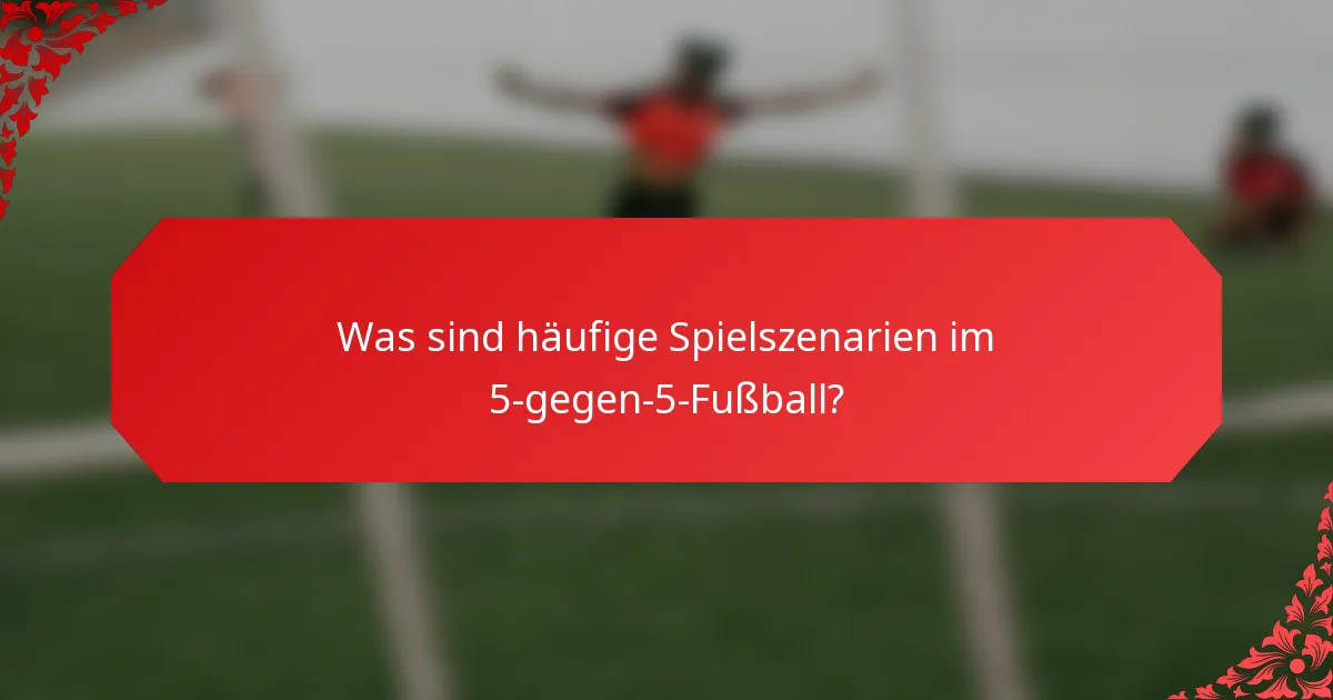 Was sind häufige Spielszenarien im 5-gegen-5-Fußball?