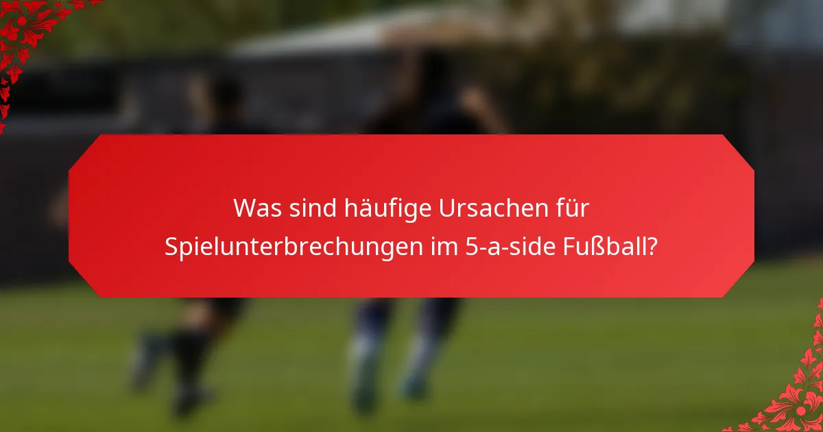 Was sind häufige Ursachen für Spielunterbrechungen im 5-a-side Fußball?