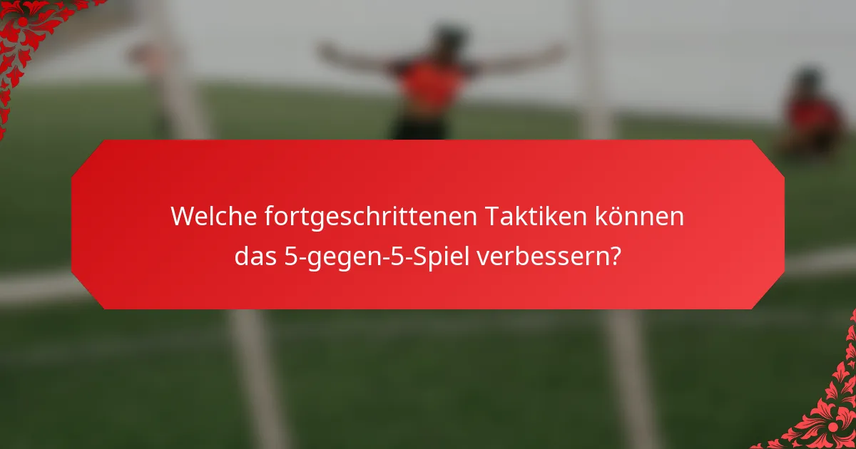 Welche fortgeschrittenen Taktiken können das 5-gegen-5-Spiel verbessern?