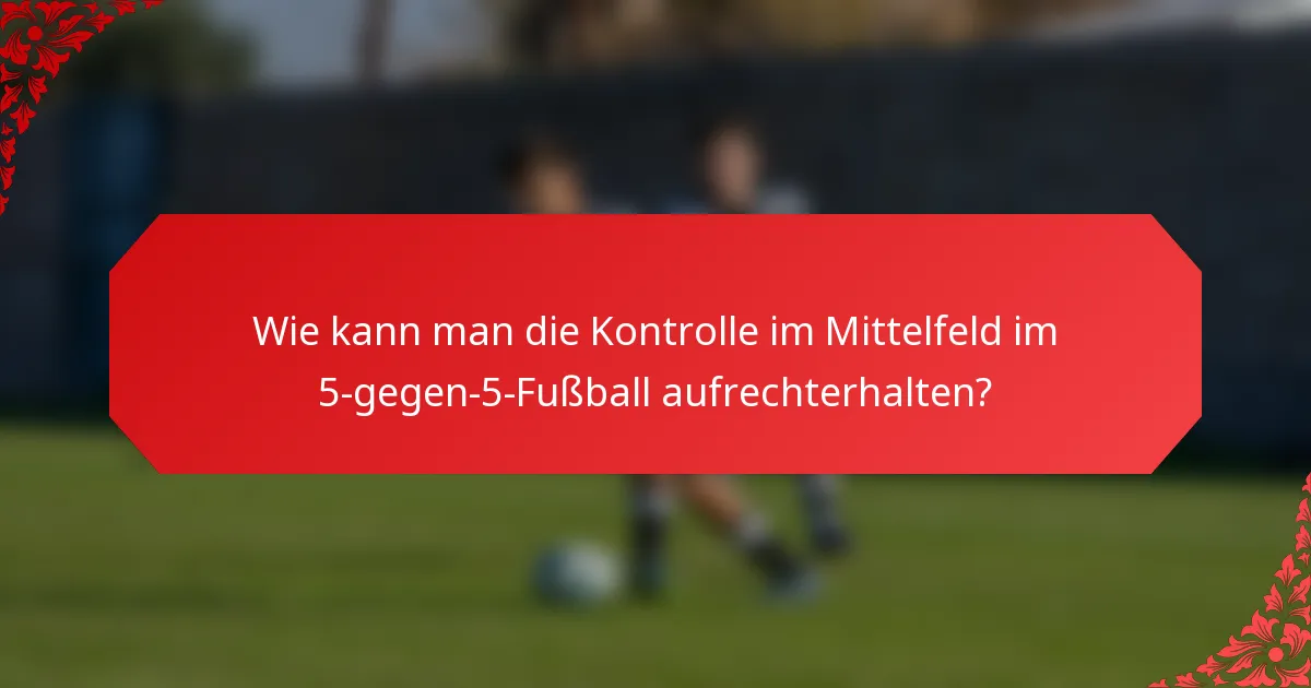 Wie kann man die Kontrolle im Mittelfeld im 5-gegen-5-Fußball aufrechterhalten?