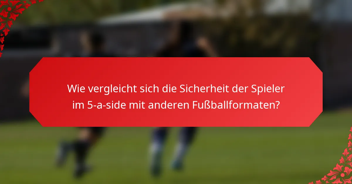 Wie vergleicht sich die Sicherheit der Spieler im 5-a-side mit anderen Fußballformaten?